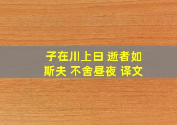 子在川上曰 逝者如斯夫 不舍昼夜 译文